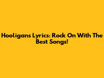 Hooligans Lyrics: Rock On With The Best Songs!