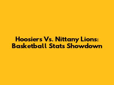 Hoosiers Vs. Nittany Lions: Basketball Stats Showdown