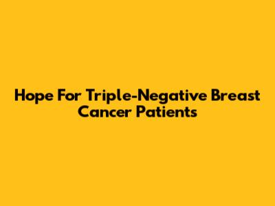 Hope For Triple-Negative Breast Cancer Patients