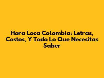 Hora Loca Colombia: Letras, Costos, Y Todo Lo Que Necesitas Saber