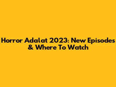 Horror Adalat 2023: New Episodes & Where To Watch