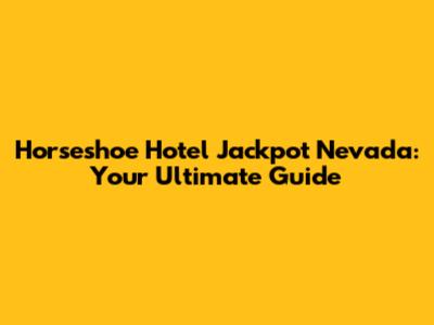 Horseshoe Hotel Jackpot Nevada: Your Ultimate Guide