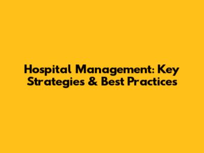 Hospital Management: Key Strategies & Best Practices