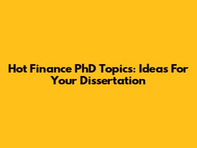 Hot Finance PhD Topics: Ideas For Your Dissertation
