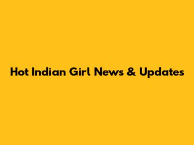 Hot Indian Girl News & Updates