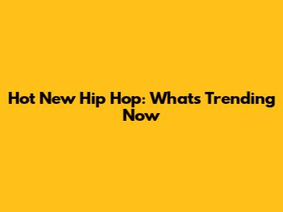 Hot New Hip Hop: What's Trending Now