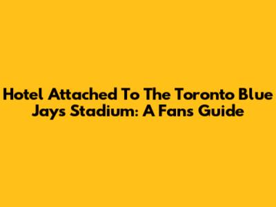 Hotel Attached To The Toronto Blue Jays Stadium: A Fan's Guide