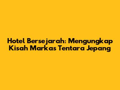 Hotel Bersejarah: Mengungkap Kisah Markas Tentara Jepang