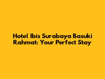 Hotel Ibis Surabaya Basuki Rahmat: Your Perfect Stay