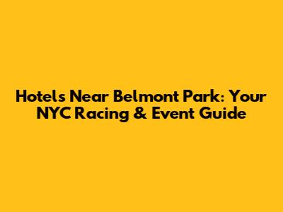 Hotels Near Belmont Park: Your NYC Racing & Event Guide
