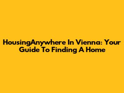 HousingAnywhere In Vienna: Your Guide To Finding A Home