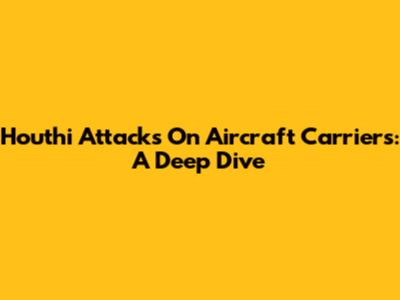 Houthi Attacks On Aircraft Carriers: A Deep Dive