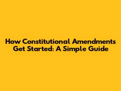 How Constitutional Amendments Get Started: A Simple Guide