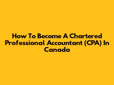 How To Become A Chartered Professional Accountant (CPA) In Canada