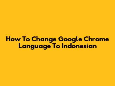 How To Change Google Chrome Language To Indonesian
