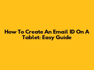 How To Create An Email ID On A Tablet: Easy Guide