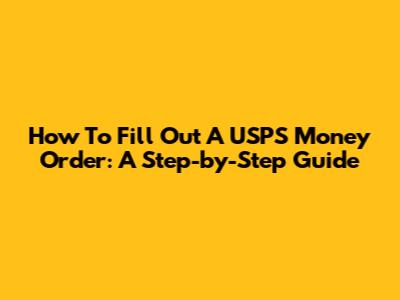 How To Fill Out A USPS Money Order: A Step-by-Step Guide