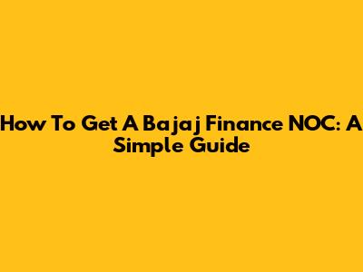 How To Get A Bajaj Finance NOC: A Simple Guide
