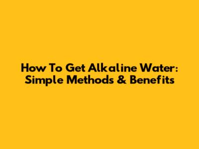 How To Get Alkaline Water: Simple Methods & Benefits