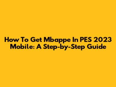 How To Get Mbappe In PES 2023 Mobile: A Step-by-Step Guide