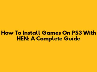 How To Install Games On PS3 With HEN: A Complete Guide