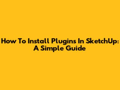 How To Install Plugins In SketchUp: A Simple Guide