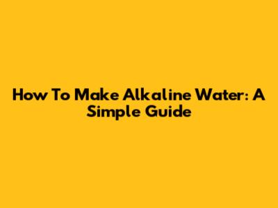 How To Make Alkaline Water: A Simple Guide