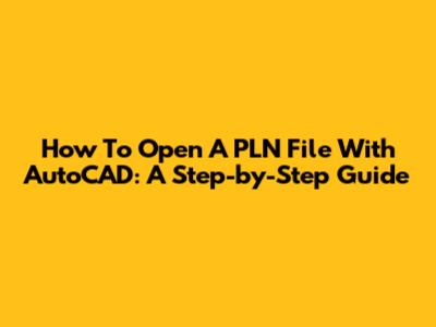 How To Open A PLN File With AutoCAD: A Step-by-Step Guide
