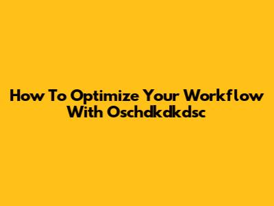 How To Optimize Your Workflow With Oschdkdkdsc