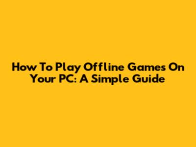 How To Play Offline Games On Your PC: A Simple Guide