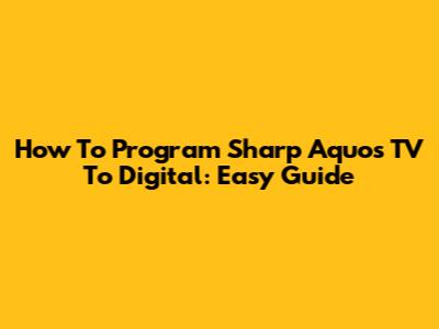 How To Program Sharp Aquos TV To Digital: Easy Guide