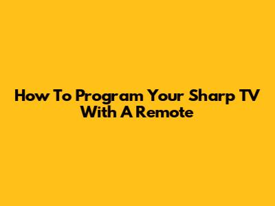 How To Program Your Sharp TV With A Remote