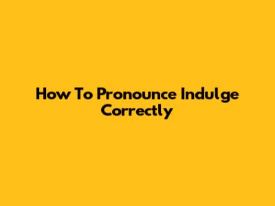 How To Pronounce Indulge Correctly
