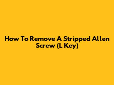 How To Remove A Stripped Allen Screw (L Key)