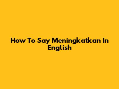 How To Say 'Meningkatkan' In English