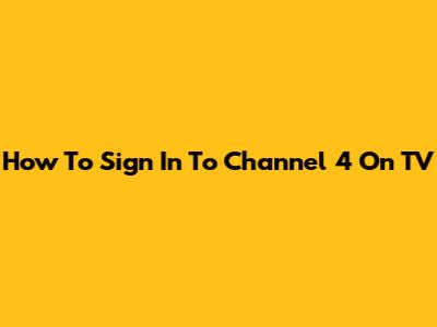 How To Sign In To Channel 4 On TV