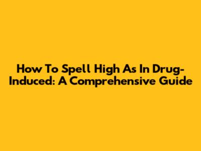 How To Spell 'High' As In Drug-Induced: A Comprehensive Guide