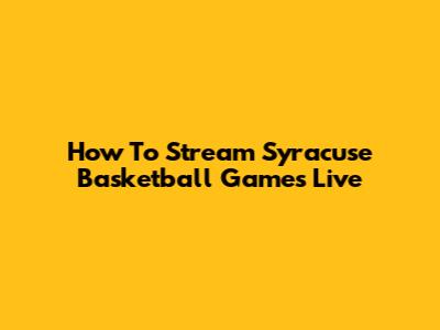 How To Stream Syracuse Basketball Games Live