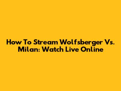 How To Stream Wolfsberger Vs. Milan: Watch Live Online