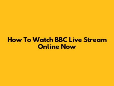 How To Watch BBC Live Stream Online Now