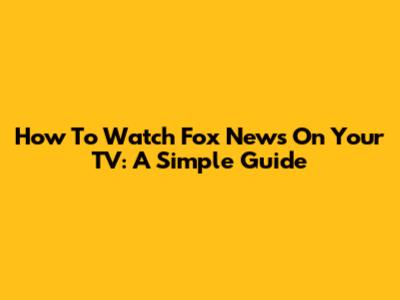 How To Watch Fox News On Your TV: A Simple Guide