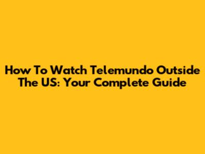 How To Watch Telemundo Outside The US: Your Complete Guide
