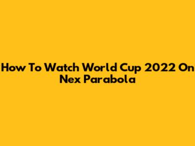 How To Watch World Cup 2022 On Nex Parabola