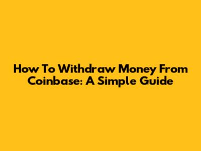 How To Withdraw Money From Coinbase: A Simple Guide