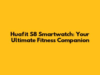 Huafit S8 Smartwatch: Your Ultimate Fitness Companion
