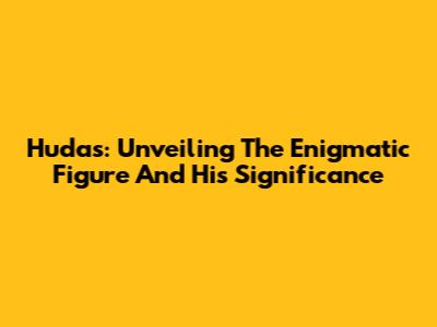 Hudas: Unveiling The Enigmatic Figure And His Significance