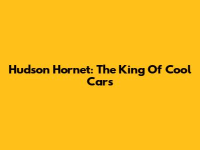 Hudson Hornet: The King Of Cool Cars