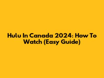 Hulu In Canada 2024: How To Watch (Easy Guide)