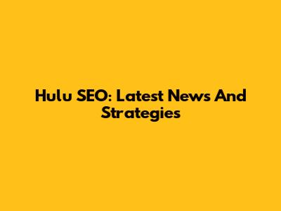 Hulu SEO: Latest News And Strategies
