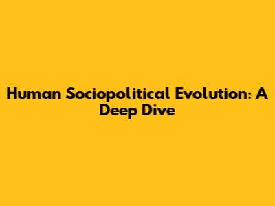 Human Sociopolitical Evolution: A Deep Dive